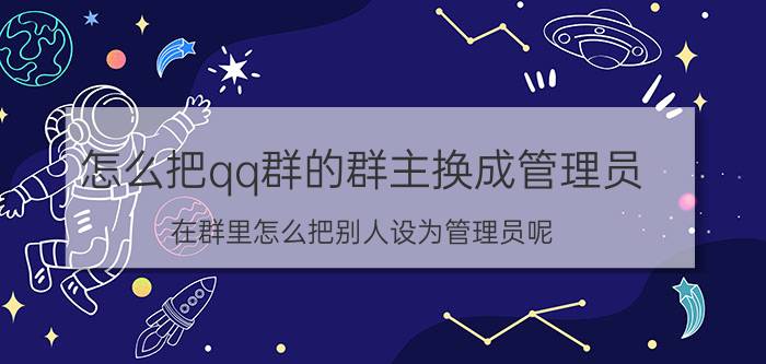 怎么把qq群的群主换成管理员 在群里怎么把别人设为管理员呢？